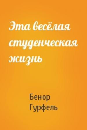 Обложка книги «Эта весёлая студенческая жизнь» — Бенор Гурфель
