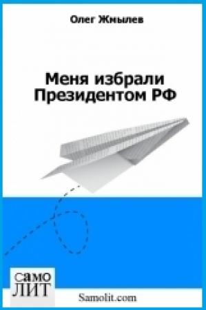 Обложка книги «Меня избрали Президентом РФ» — Олег Жмылёв