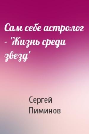 Обложка книги «Сам себе астролог - 'Жизнь среди звезд'» — Сергей Пиминов