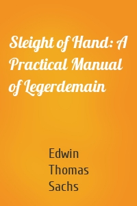 Sleight of Hand: A Practical Manual of Legerdemain