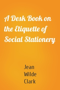 A Desk Book on the Etiquette of Social Stationery