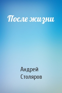 Андрей Столяров - После жизни