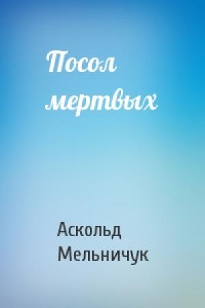 Обложка книги «Посол мертвых» — Аскольд Мельничук