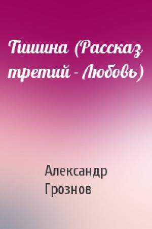 Обложка книги «Тишина (Рассказ третий - Любовь)» — Александр Грознов