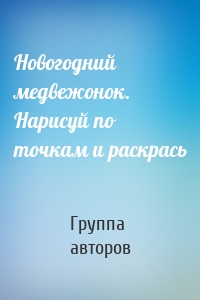 Новогодний медвежонок. Нарисуй по точкам и раскрась