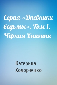 Серия «Дневники ведьмы». Том 1. Чёрная Княгиня