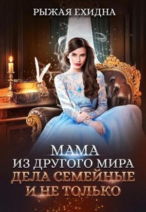 Обложка книги «Мама из другого мира. Дела семейные и не только [СИ]» — Рыжая Ехидна