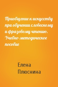 Приобщение к искусству при обучении словесному и фразовому чтению. Учебно-методическое пособие