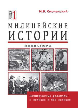 Обложка книги «Милицейские истории: невыдуманные рассказы о милиции и без милиции. Миниатюры» — Михаил Смоленский