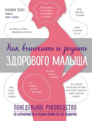 Обложка книги «Как выносить и родить здорового малыша. Понедельное руководство по беременности и родам прямо из уст акушерки» — Клемми Хупер