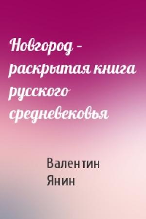 Обложка книги «Новгород – раскрытая книга русского средневековья» — Валентин Янин