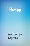 Александра Баркова - Между