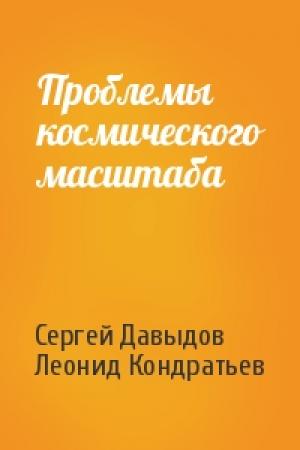 Обложка книги «Проблемы космического масштаба» — Сергей Давыдов, Леонид Кондратьев