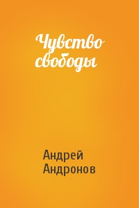 Андрей Андронов - Чувство свободы