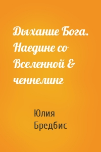 Дыхание Бога. Наедине со Вселенной & ченнелинг