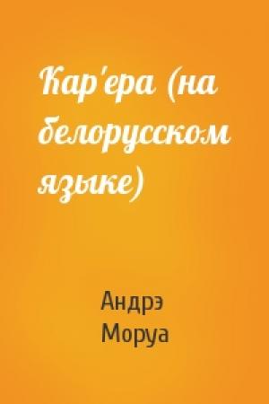 Обложка книги «Кар'ера (на белорусском языке)» — Андрэ Моруа