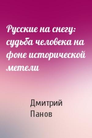 Обложка книги «Русские на снегу: судьба человека на фоне исторической метели» — Дмитрий Панов