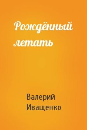 Обложка книги «Рождённый летать» — Валерий Иващенко