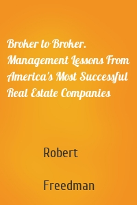 Broker to Broker. Management Lessons From America's Most Successful Real Estate Companies