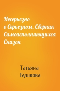 Несерьезно о Серьезном. Сборник Самоисполняющихся Сказок