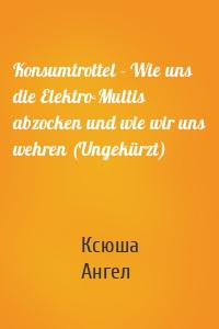 Konsumtrottel - Wie uns die Elektro-Multis abzocken und wie wir uns wehren (Ungekürzt)