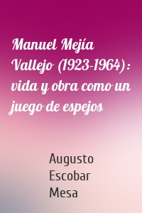 Manuel Mejía Vallejo (1923-1964): vida y obra como un juego de espejos