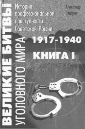 Обложка книги «Великие битвы уголовного мира. История профессиональной преступности Советской России. Книга первая (1917-1940 г.г.)» — Александр Сидоров