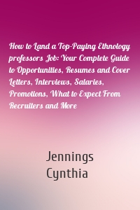 How to Land a Top-Paying Ethnology professors Job: Your Complete Guide to Opportunities, Resumes and Cover Letters, Interviews, Salaries, Promotions, What to Expect From Recruiters and More