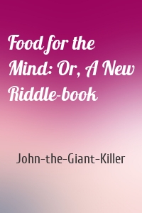 Food for the Mind: Or, A New Riddle-book