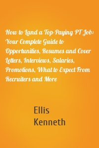 How to Land a Top-Paying PT Job: Your Complete Guide to Opportunities, Resumes and Cover Letters, Interviews, Salaries, Promotions, What to Expect From Recruiters and More