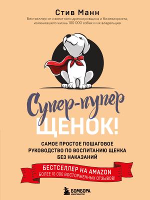 Обложка книги «Супер-пупер щенок! Самое простое пошаговое руководство по воспитанию щенка без наказаний» — Стив Манн