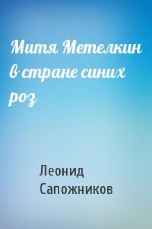Обложка книги «Митя Метелкин в стране синих роз» — Леонид Сапожников