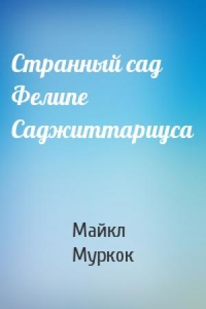 Обложка книги «Странный сад Фелипе Саджиттариуса» — Майкл Муркок