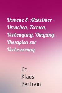 Demenz & Alzheimer – Ursachen, Formen, Vorbeugung, Umgang, Therapien zur Verbesserung