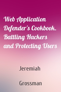 Web Application Defender's Cookbook. Battling Hackers and Protecting Users