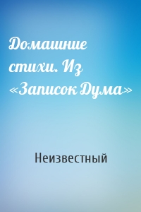 Домашние стихи. Из «Записок Дума»
