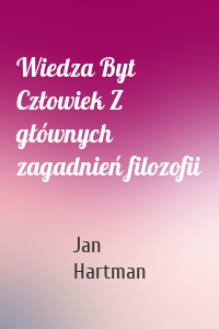 Wiedza Byt Człowiek Z głównych zagadnień filozofii