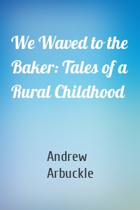 We Waved to the Baker: Tales of a Rural Childhood