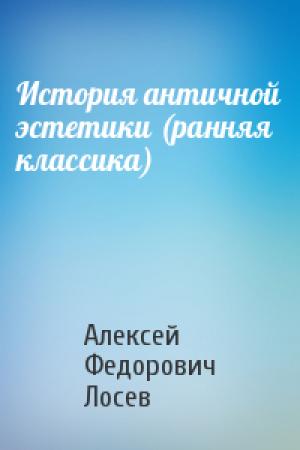 Обложка книги «История античной эстетики (ранняя классика)» — Алексей Лосев