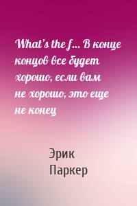 What’s the f… В конце концов все будет хорошо, если вам не хорошо, это еще не конец