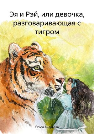 Обложка книги «Эя и Рэй, или девочка, разговаривающая с тигром» — Ольга Андреева