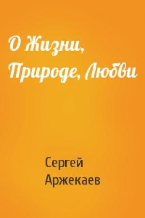 Обложка книги «О Жизни, Природе, Любви» — Сергей Аржекаев
