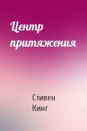 Обложка книги «Центр притяжения» — Стивен Кинг