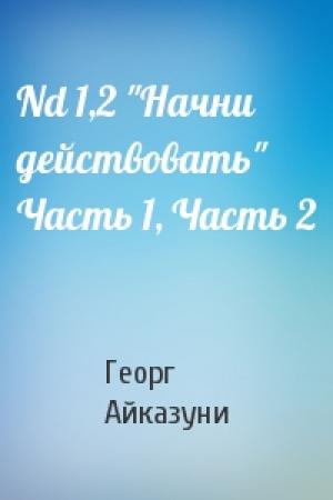 Обложка книги «Nd 1,2 "Начни действовать" Часть 1, Часть 2» — Георг Айказуни