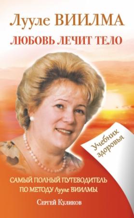 Обложка книги «Лууле Виилма. Любовь лечит тело. Самый полный путеводитель по методу Лууле Виилмы. Учебник здоровья» — Сергей Куликов