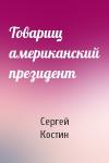 Сергей Костин - Товарищ американский президент