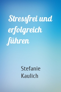 Stressfrei und erfolgreich führen