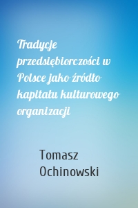 Tradycje przedsiębiorczości w Polsce jako źródło kapitału kulturowego organizacji