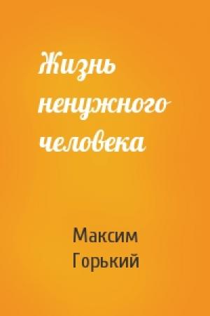 Обложка книги «Жизнь ненужного человека» — Максим Горький