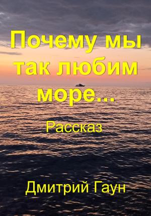 Обложка книги «Почему мы так любим море…» — Дмитрий Гаун